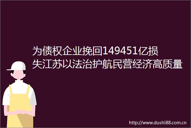 为债权企业挽回149451亿损失江苏以法治护航民营经济高质量发展