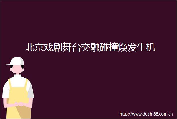 北京戏剧舞台交融碰撞焕发生机