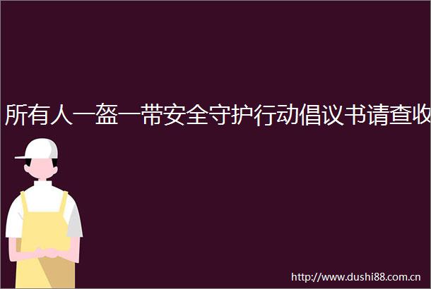 所有人一盔一带安全守护行动倡议书请查收