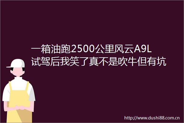 一箱油跑2500公里风云A9L试驾后我笑了真不是吹牛但有坑