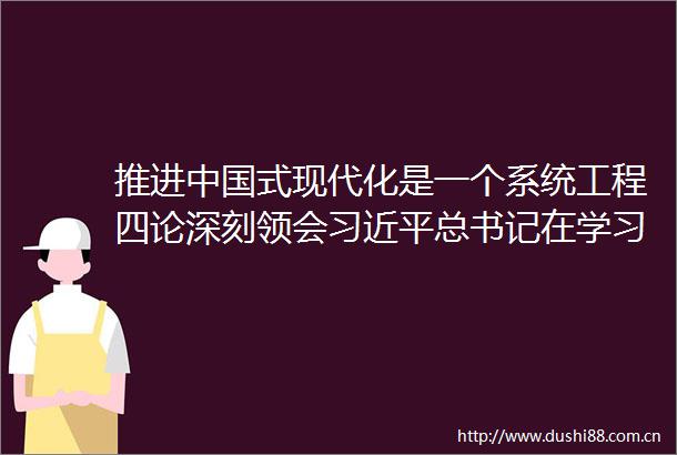 推进式现代化是一个系统工程四论深刻领会总书记在学习贯彻党的二十大精神研讨班开班式重要讲话