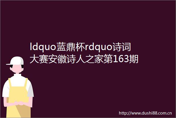 ldquo蓝鼎杯rdquo诗词大赛安徽诗人之家第163期