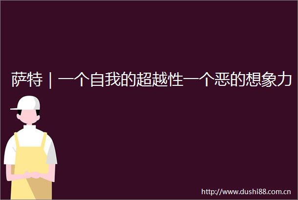 萨特｜一个自我的超越性一个恶的想象力