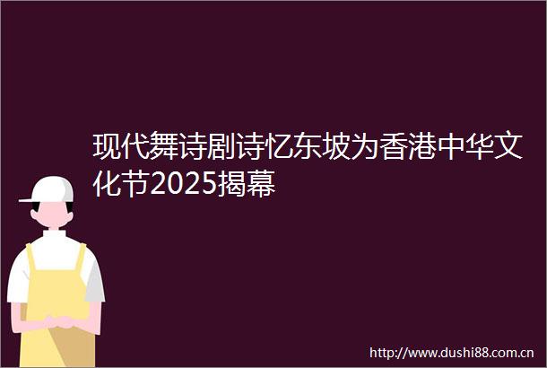现代舞诗剧诗忆东坡为香港中华文化节2025揭幕