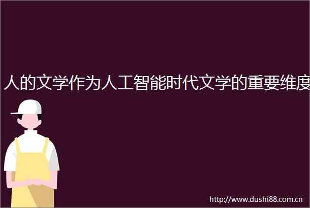 人的文学作为人工智能时代文学的重要维度