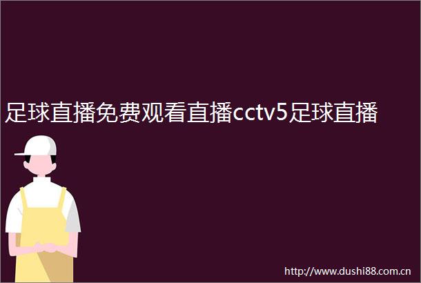 足球直播免费观看直播cctv5足球直播