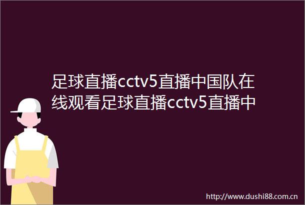 足球直播cctv5直播队在线观看足球直播cctv5直播队在线观看视频