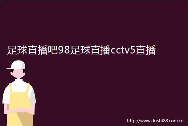 足球直播吧98足球直播cctv5直播