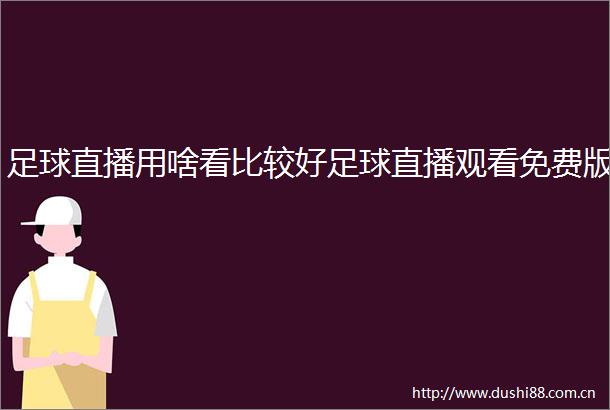 足球直播用啥看比较好足球直播观看免费版
