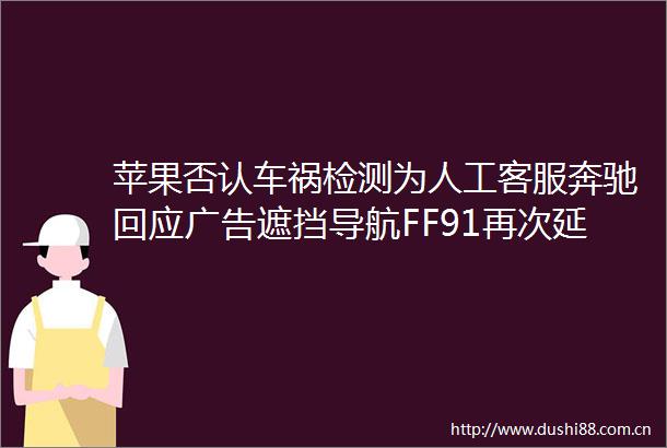 苹果否认车祸检测为人工客服奔驰回应遮挡导航FF91再次延期交付原神二周年31版本开启这就是今天的其它大新闻