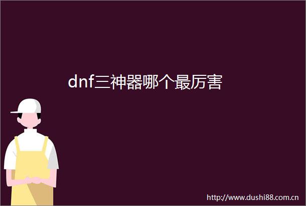 dnf三神器哪个最厉害
