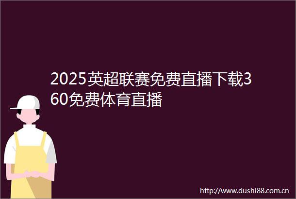 2025英超联赛免费直播下载360免费体育直播