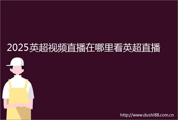 2025英超视频直播在哪里看英超直播