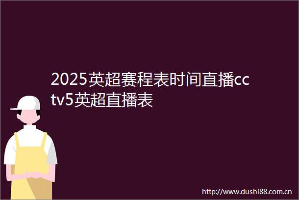 2025英超赛程表时间直播cctv5英超直播表