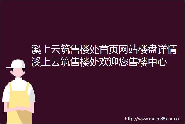 溪上云筑售楼处首页网站楼盘详情溪上云筑售楼处欢迎您售楼中心