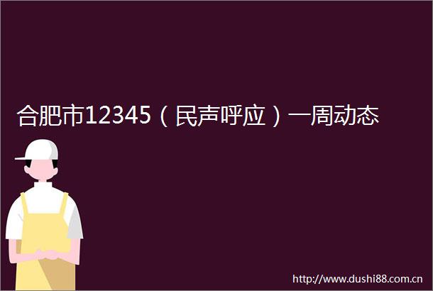 合肥市12345（民声呼应）一周动态