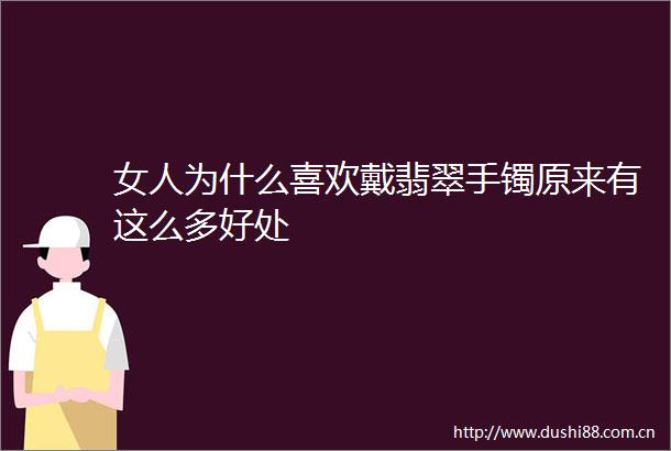 女人为什么喜欢戴翡翠手镯原来有这么多好处