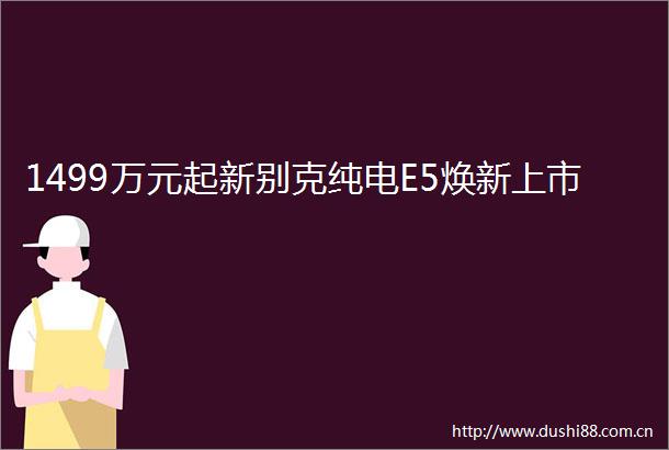 1499万元起新别克纯电E5焕新上市