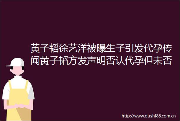 黄子韬徐艺洋被曝生子引发代孕传闻黄子韬方发声明否认代孕但未否认产子