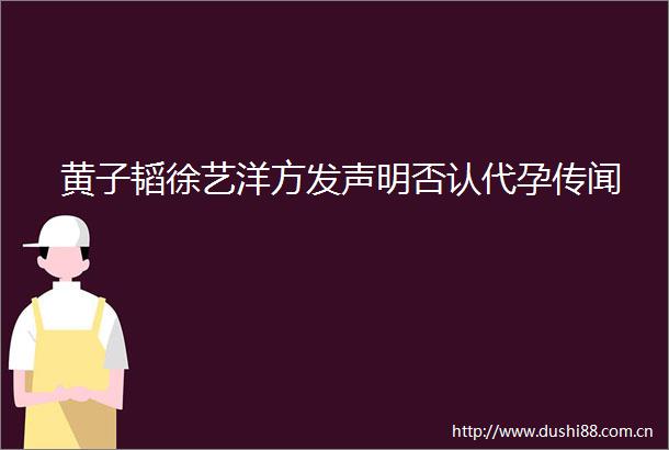 黄子韬徐艺洋方发声明否认代孕传闻