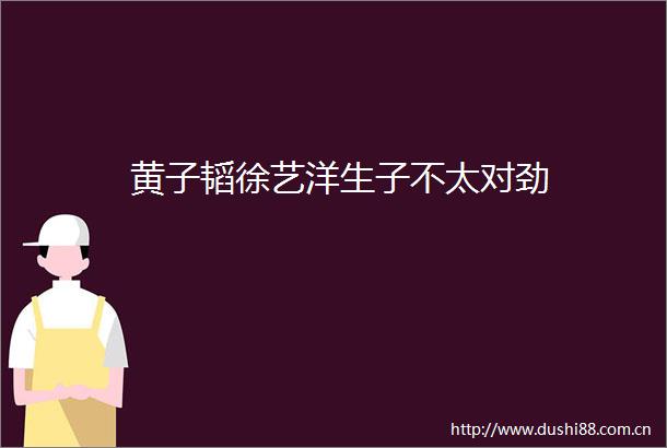黄子韬徐艺洋生子不太对劲
