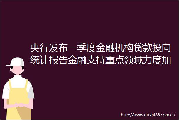 央行发布一季度金融机构投向统计报告金融支持重点领域力度加大