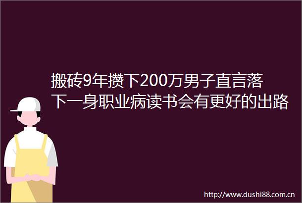 搬砖9年攒下200万男子直言落下一身职业病读书会有更好的出路