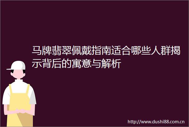 马牌翡翠佩戴指南适合哪些人群揭示背后的寓意与解析