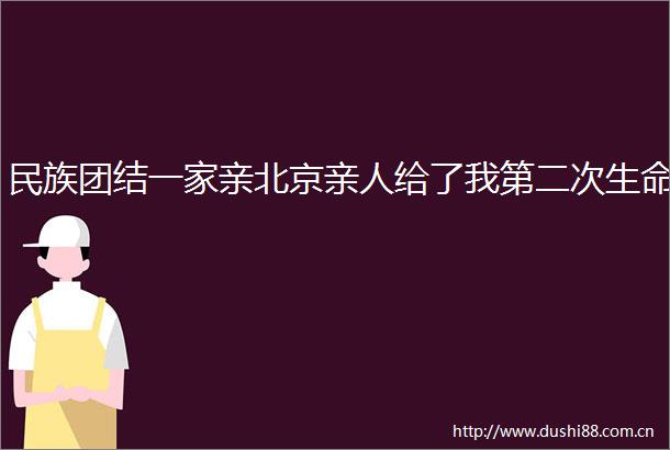 民族团结一家亲北京亲人给了我第二次生命
