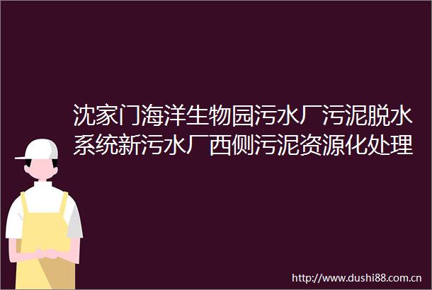 沈家门海洋生物园污水厂污泥脱水系统新污水厂西侧污泥资源化处理板框设备工程招标公告