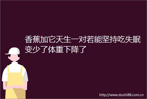 香蕉加它天生一对若能坚持吃失眠变少了体重下降了