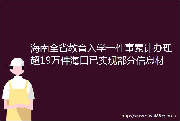 海南全省教育入学一件事累计办理超19万件海口已实现部分信息材料免填免交