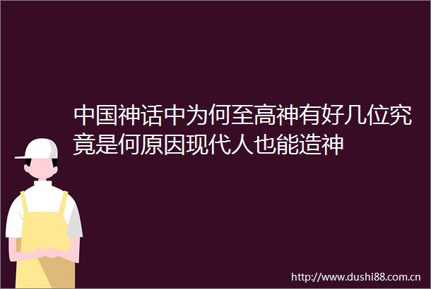神话中为何至高神有好几位究竟是何原因现代人也能造神