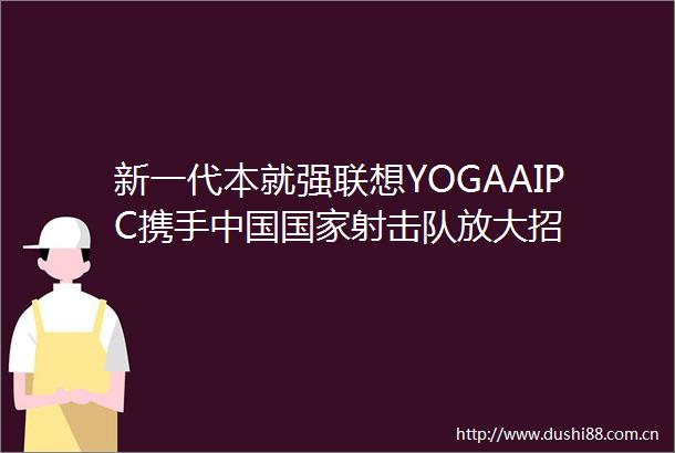 新一代本就强联想YOGAAIPC携手射击队放大招