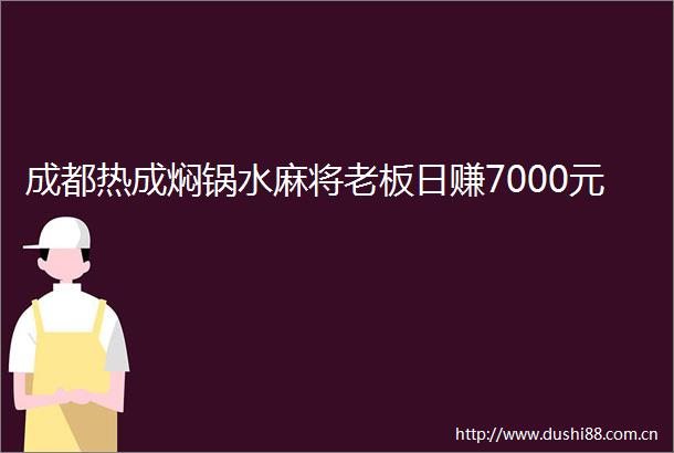 成都热成焖锅水麻将老板日赚7000元