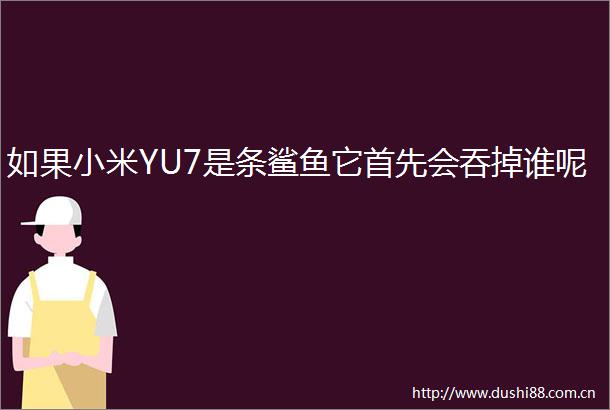 如果小米YU7是条鲨鱼它首先会吞掉谁呢