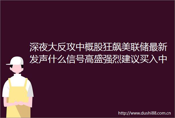 深夜大反攻中概股狂飙美联储最新发声什么信号高盛强烈建议买入中资股