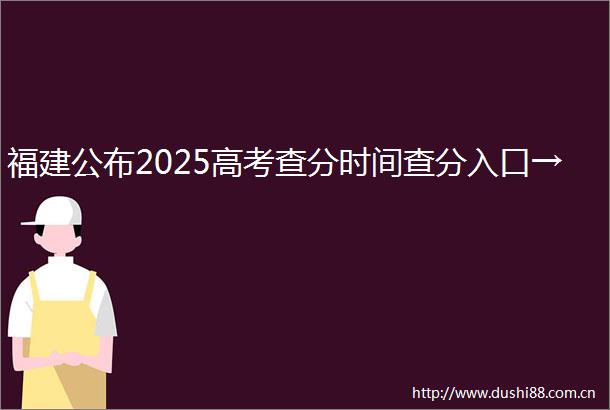 福建公布2025高考查分时间查分入口→
