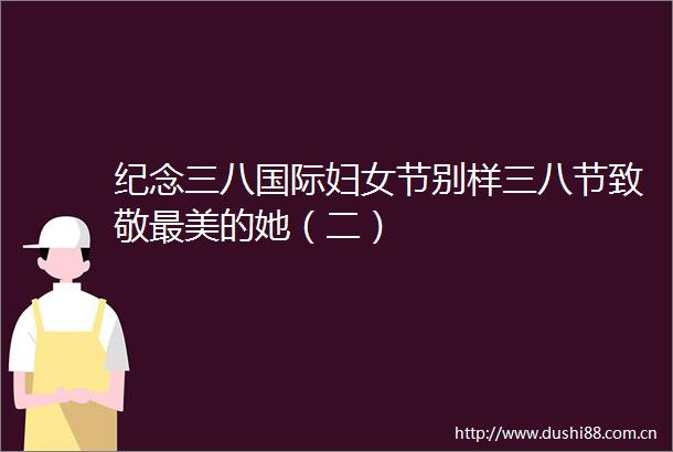 纪念三八国际妇女节别样三八节致敬最美的她（二）
