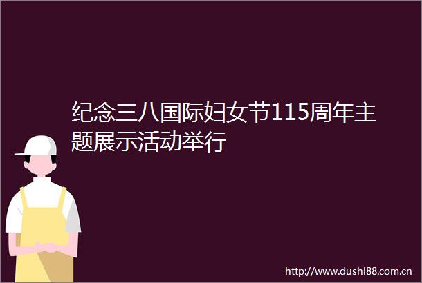 纪念三八国际妇女节115周年主题展示活动举行