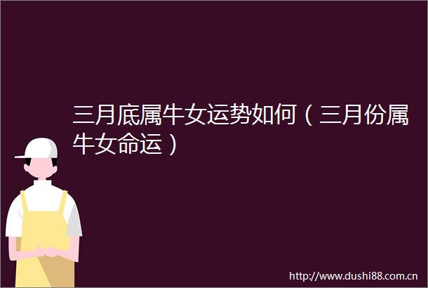 三月底属牛女运势如何（三月份属牛女命运）