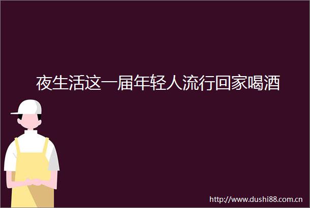 夜生活这一届年轻人流行回家喝酒