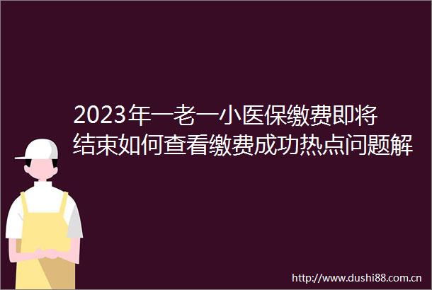 2023年一老一小医保缴费即将结束如何查看缴费成功热点问题解答