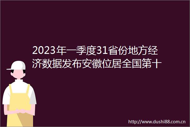 2023年一季度31省份地方经济数据发布安徽位居全国第十