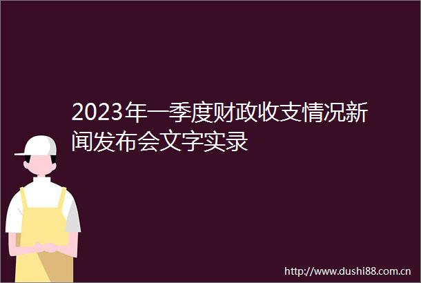 2023年一季度财政收支情况新闻发布会文字实录