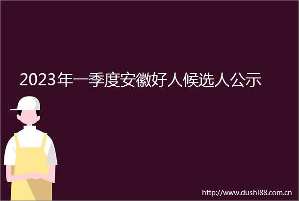 2023年一季度安徽好人候选人公示