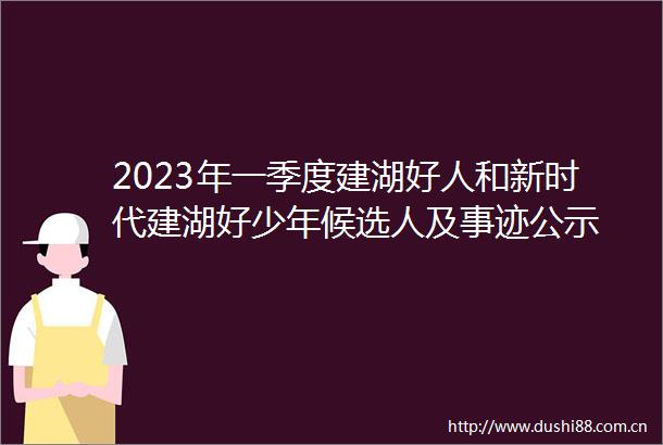 2023年一季度建湖好人和新时代建湖好少年候选人及事迹公示