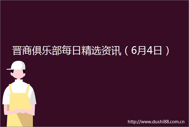 晋商俱乐部每日精选资讯（6月4日）