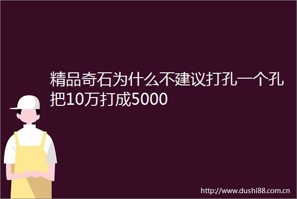 精品奇石为什么不建议打孔一个孔把10万打成5000