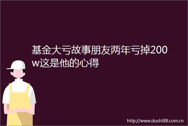 基金大亏故事朋友两年亏掉200w这是他的心得